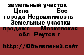 . земельный участок  › Цена ­ 300 000 - Все города Недвижимость » Земельные участки продажа   . Московская обл.,Реутов г.